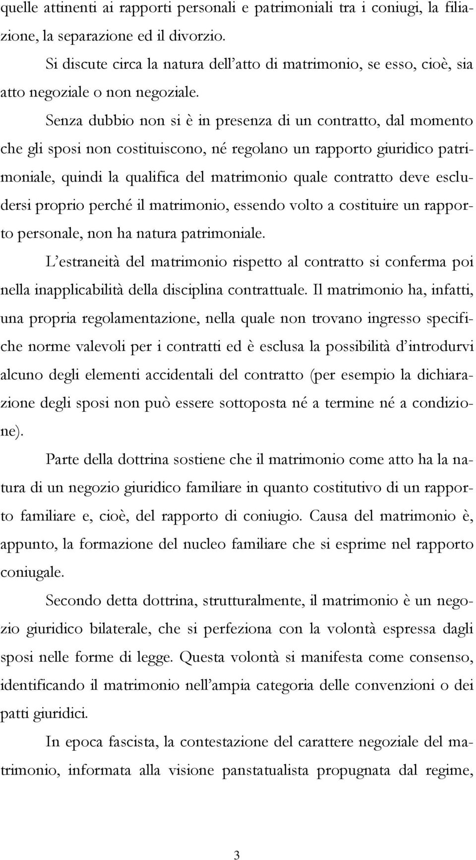 Senza dubbio non si è in presenza di un contratto, dal momento che gli sposi non costituiscono, né regolano un rapporto giuridico patrimoniale, quindi la qualifica del matrimonio quale contratto deve