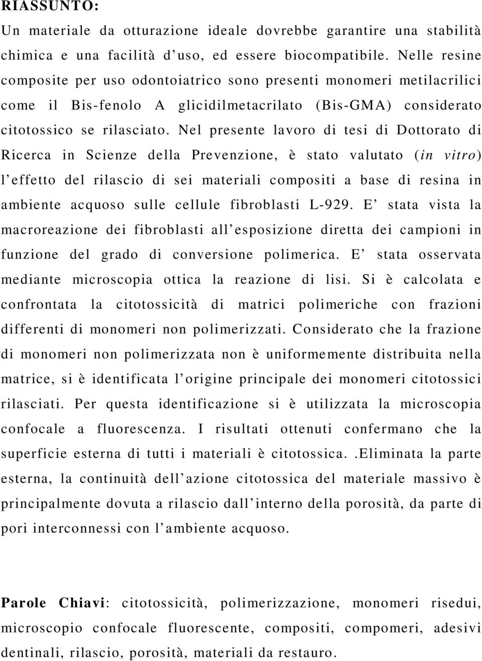 Nel presente lavoro di tesi di Dottorato di Ricerca in Scienze della Prevenzione, è stato valutato (in vitro) l effetto del rilascio di sei materiali compositi a base di resina in ambiente acquoso