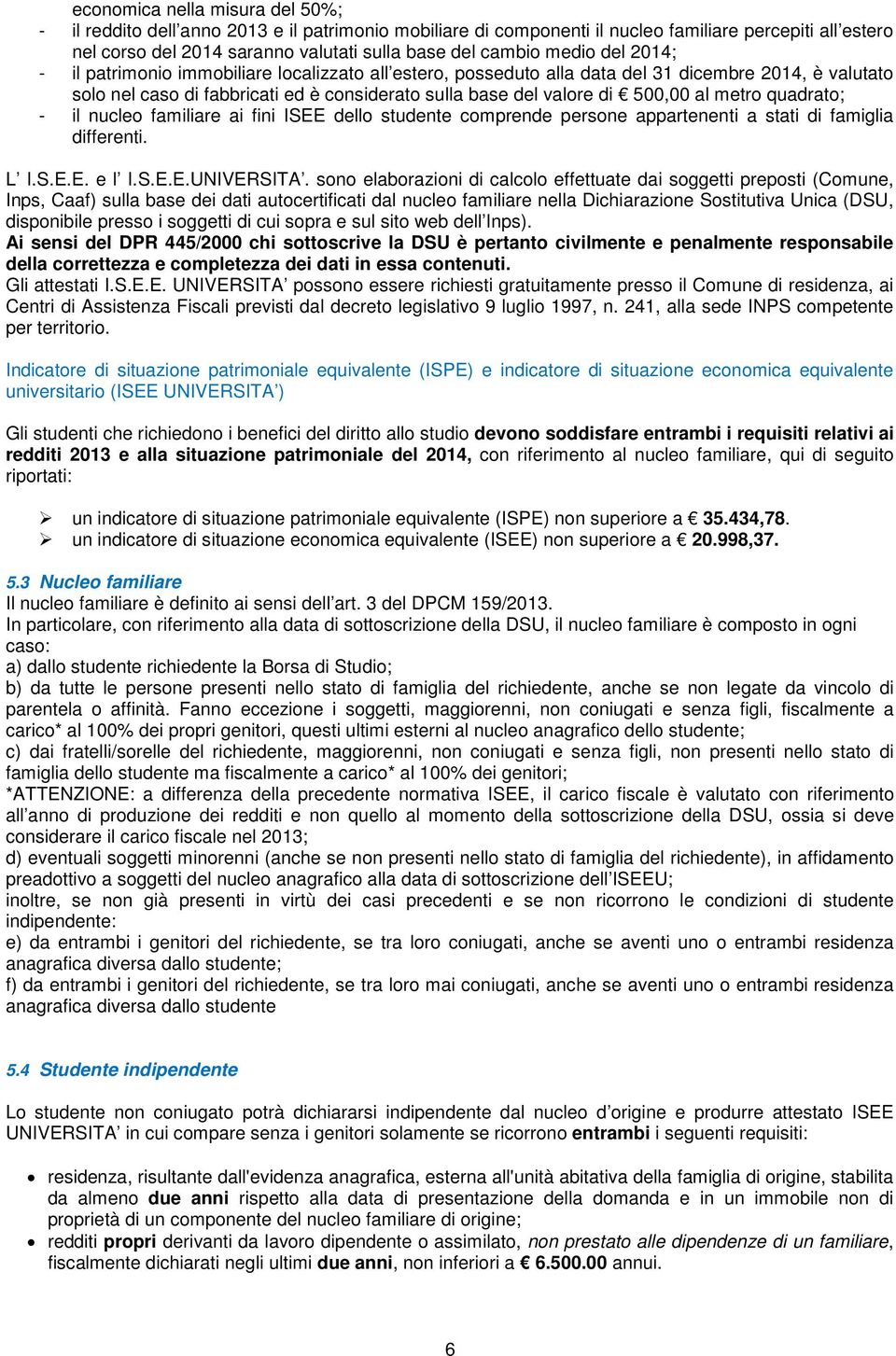 al metro quadrato; - il nucleo familiare ai fini ISEE dello studente comprende persone appartenenti a stati di famiglia differenti. L I.S.E.E. e l I.S.E.E.UNIVERSITA.