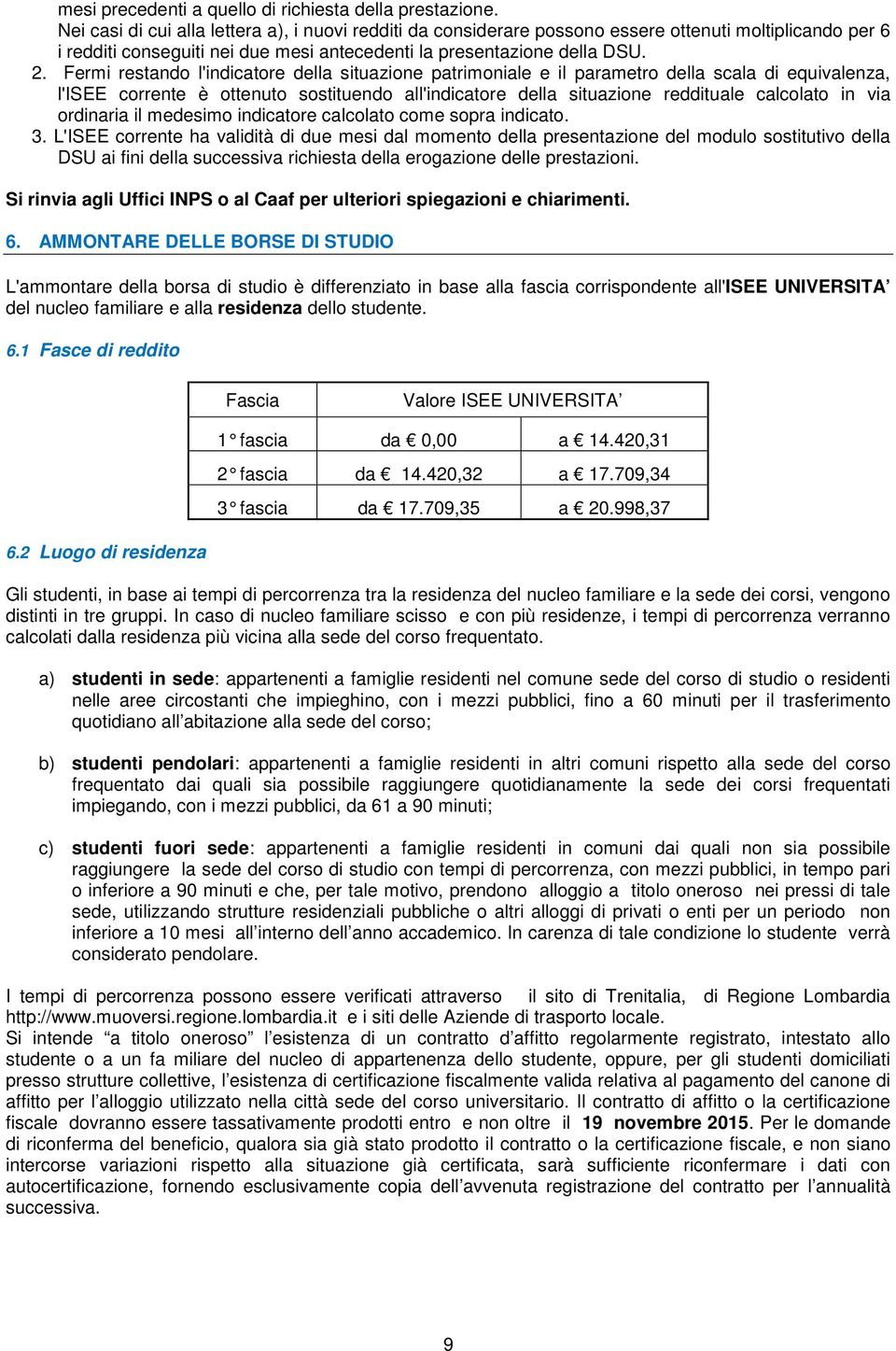 Fermi restando l'indicatore della situazione patrimoniale e il parametro della scala di equivalenza, l'isee corrente è ottenuto sostituendo all'indicatore della situazione reddituale calcolato in via