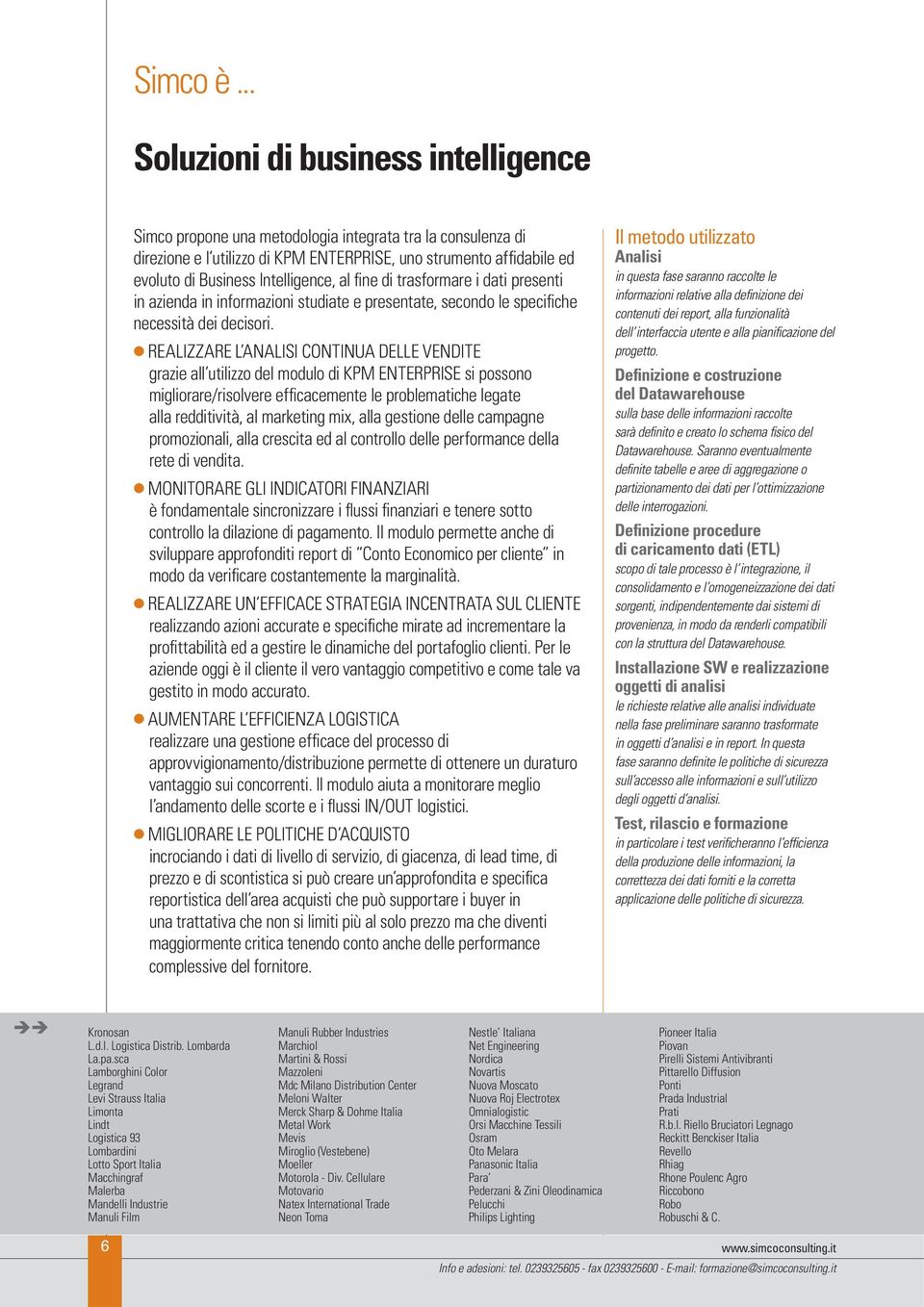 Intelligence, al fine di trasformare i dati presenti in azienda in informazioni studiate e presentate, secondo le specifiche necessità dei decisori.