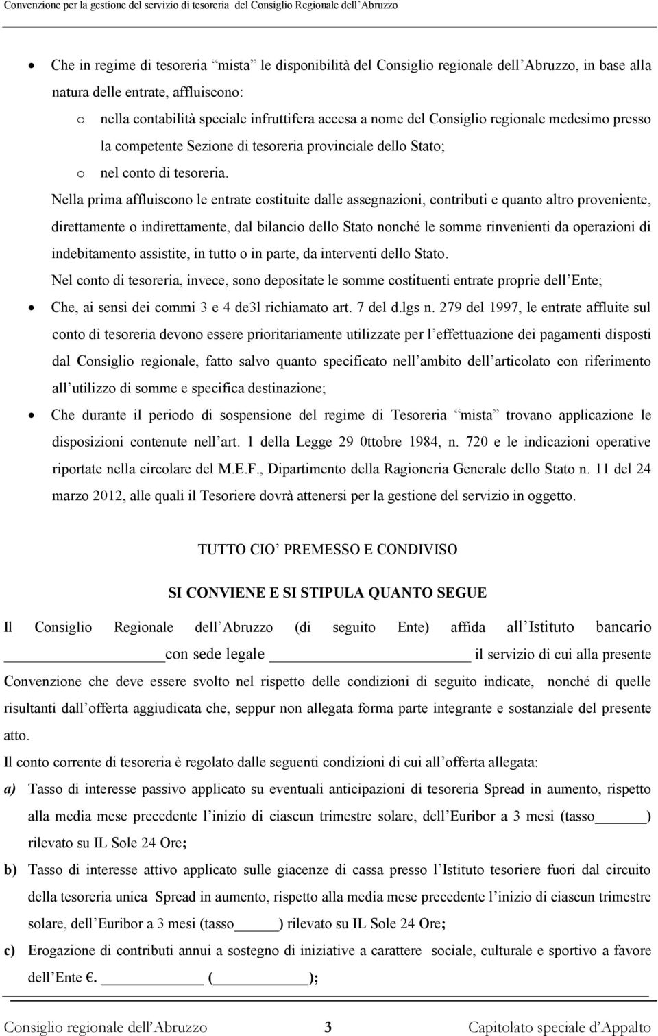 Nella prima affluiscono le entrate costituite dalle assegnazioni, contributi e quanto altro proveniente, direttamente o indirettamente, dal bilancio dello Stato nonché le somme rinvenienti da