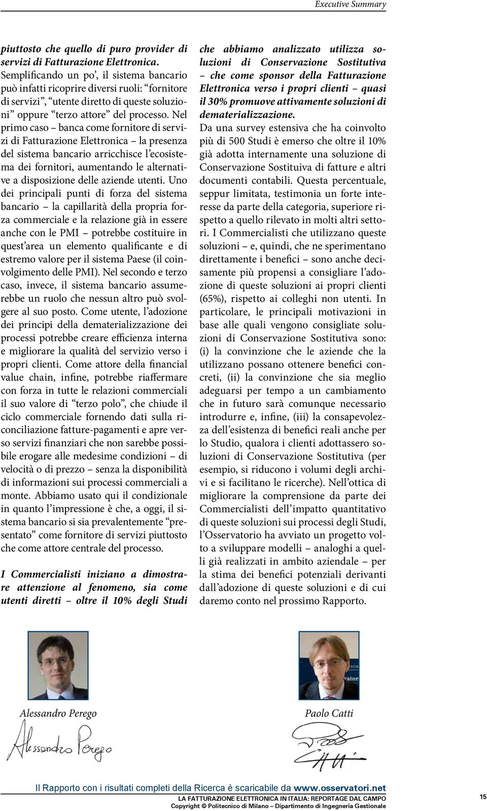 Nel primo caso banca come fornitore di servizi di Fatturazione Elettronica la presenza del sistema bancario arricchisce l ecosistema dei fornitori, aumentando le alternative a disposizione delle