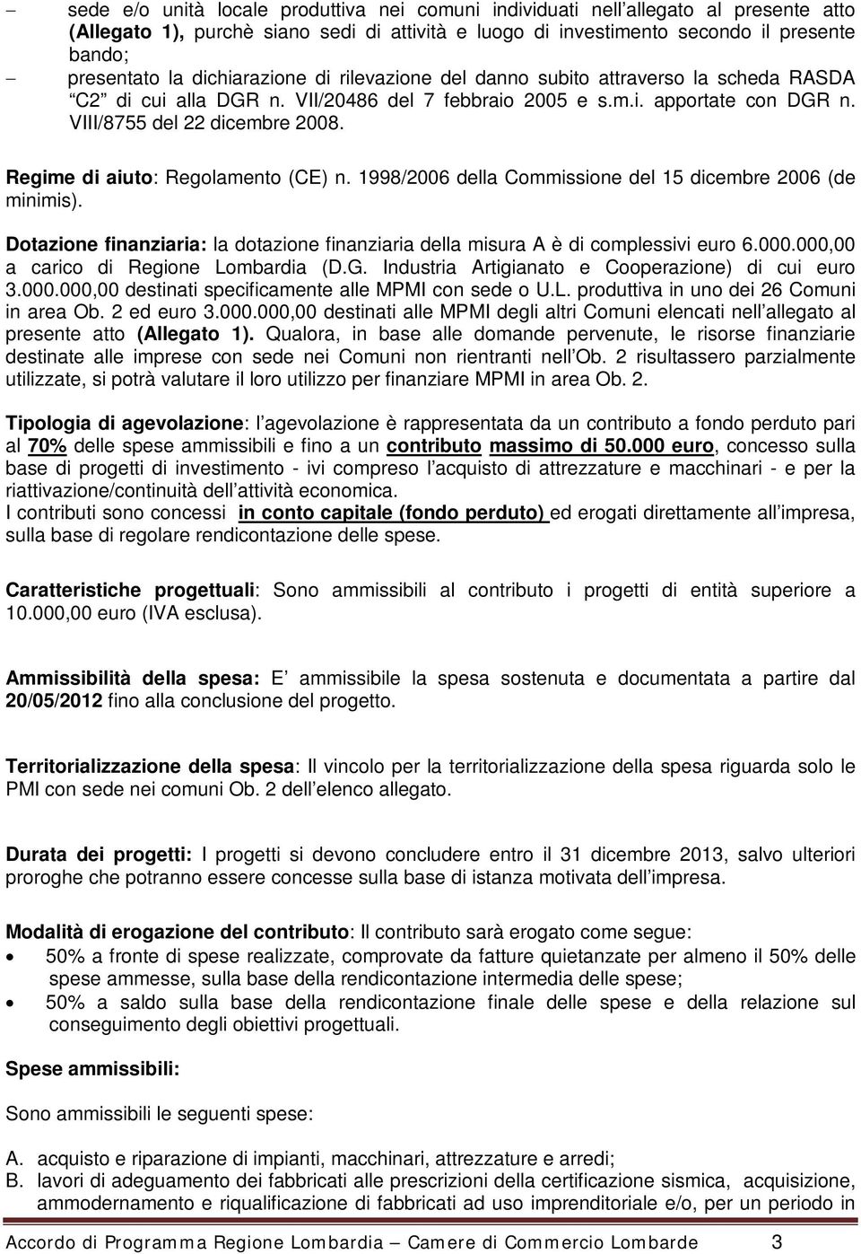 Regime di aiuto: Regolamento (CE) n. 1998/2006 della Commissione del 15 dicembre 2006 (de minimis). Dotazione finanziaria: la dotazione finanziaria della misura A è di complessivi euro 6.000.