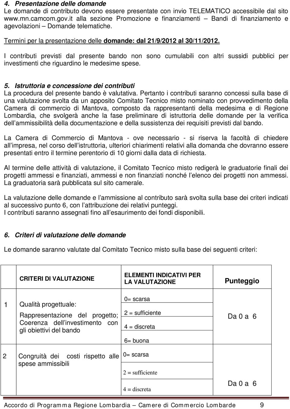 I contributi previsti dal presente bando non sono cumulabili con altri sussidi pubblici per investimenti che riguardino le medesime spese. 5.