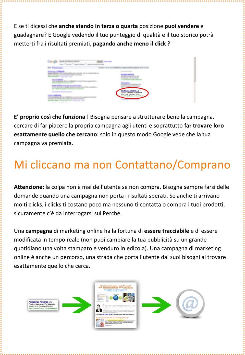 Bisogna pensare a strutturare bene la campagna, cercare di far piacere la propria campagna agli utenti e soprattutto far trovare loro esattamente quello che cercano: solo in questo modo Google vede