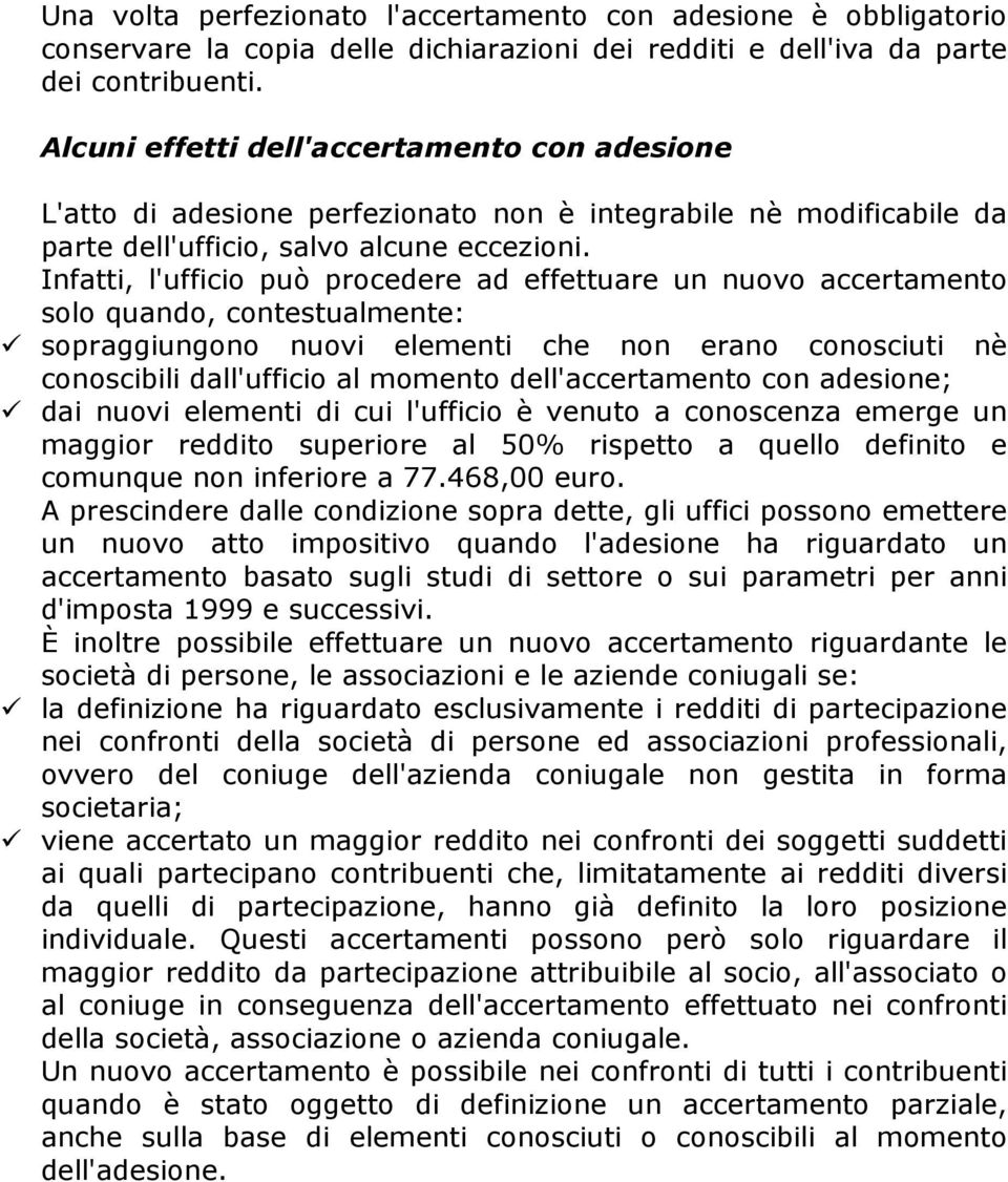 Infatti, l'ufficio può procedere ad effettuare un nuovo accertamento solo quando, contestualmente: sopraggiungono nuovi elementi che non erano conosciuti nè conoscibili dall'ufficio al momento