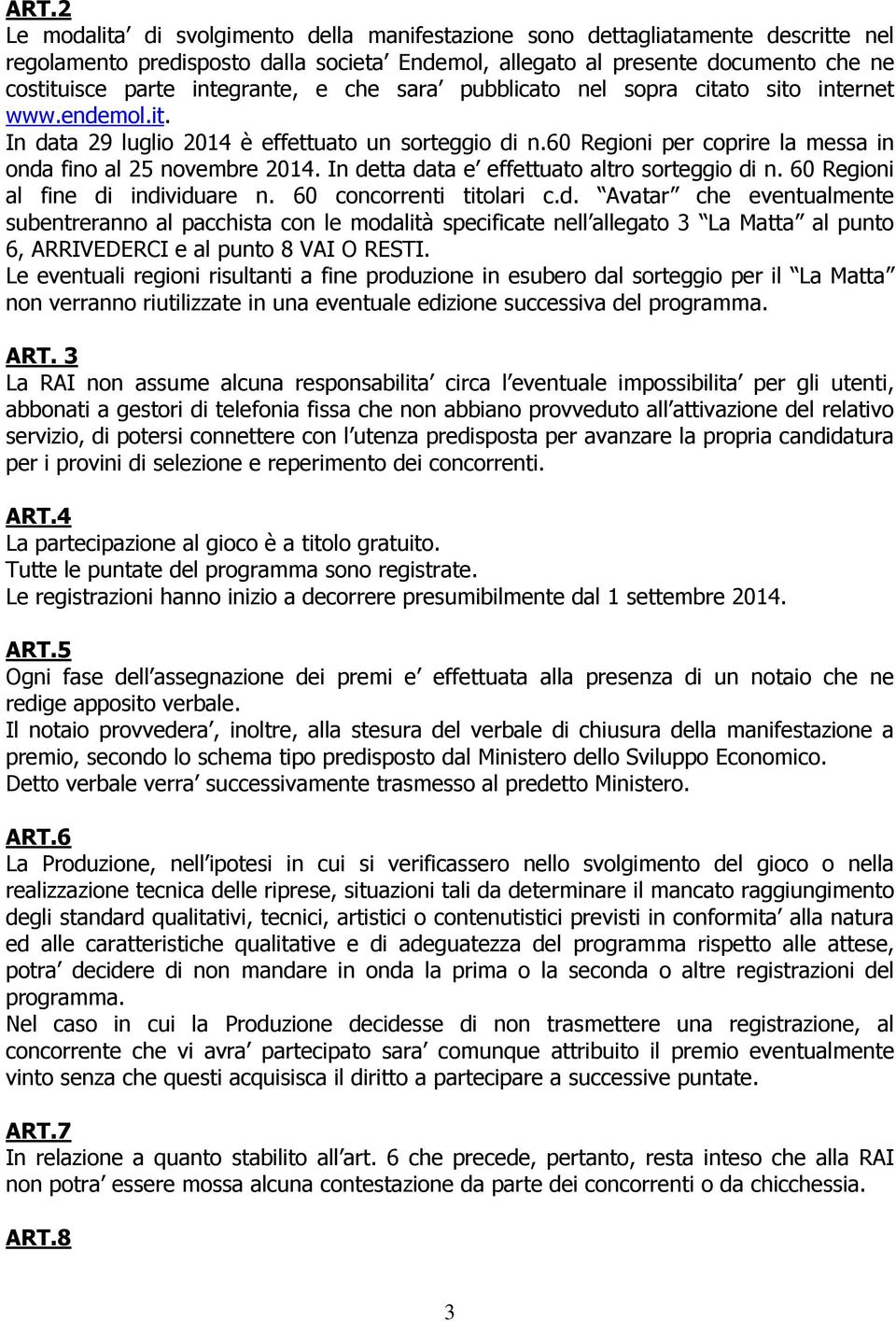 In detta data e effettuato altro sorteggio di n. 60 Regioni al fine di individuare n. 60 concorrenti titolari c.d. Avatar che eventualmente subentreranno al pacchista con le modalità specificate nell allegato 3 La Matta al punto 6, ARRIVEDERCI e al punto 8 VAI O RESTI.