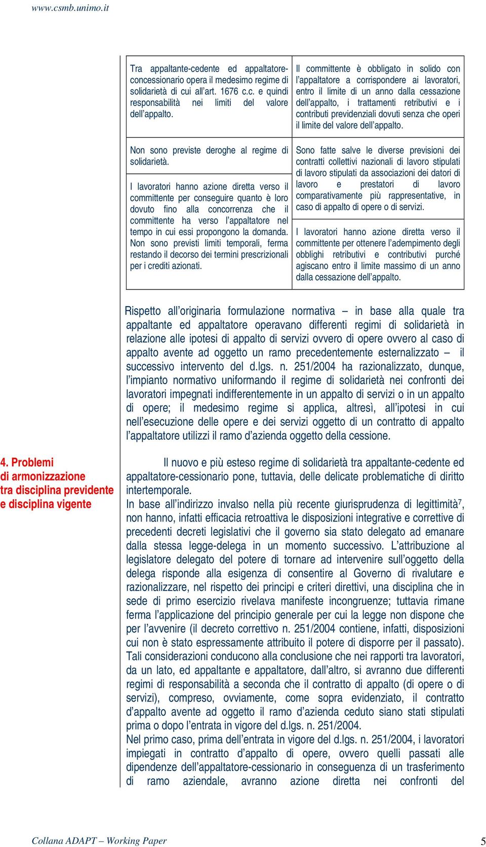 I lavoratori hanno azione diretta verso il committente per conseguire quanto è loro dovuto fino alla concorrenza che il committente ha verso l appaltatore nel tempo in cui essi propongono la domanda.