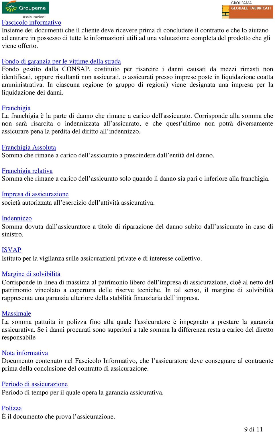 Fondo di garanzia per le vittime della strada Fondo gestito dalla CONSAP, costituito per risarcire i danni causati da mezzi rimasti non identificati, oppure risultanti non assicurati, o assicurati