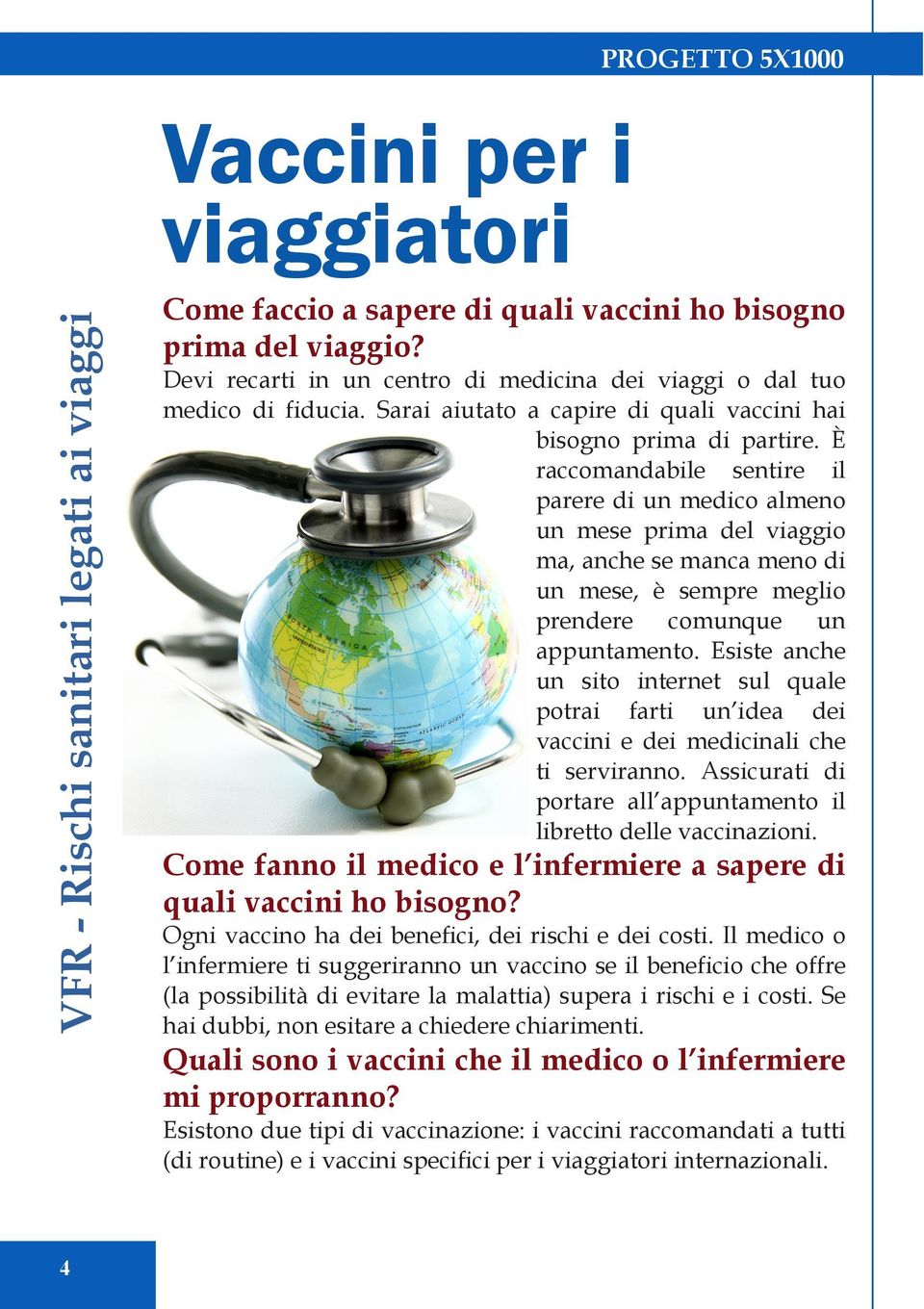 È raccomandabile sentire il parere di un medico almeno un mese prima del viaggio ma, anche se manca meno di un mese, è sempre meglio prendere comunque un appuntamento.