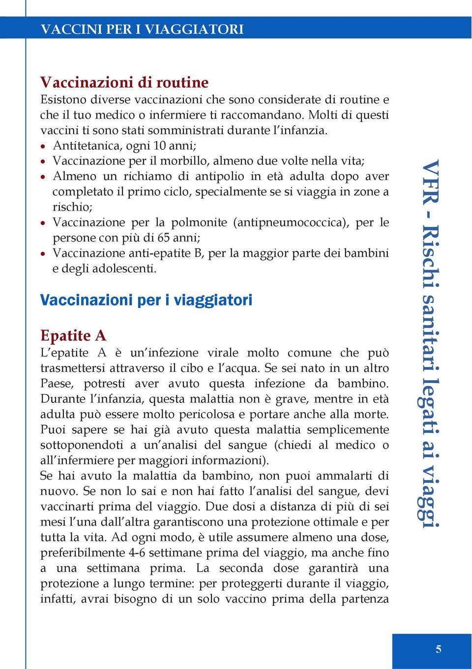 Antitetanica, ogni 10 anni; Vaccinazione per il morbillo, almeno due volte nella vita; Almeno un richiamo di antipolio in età adulta dopo aver completato il primo ciclo, specialmente se si viaggia in