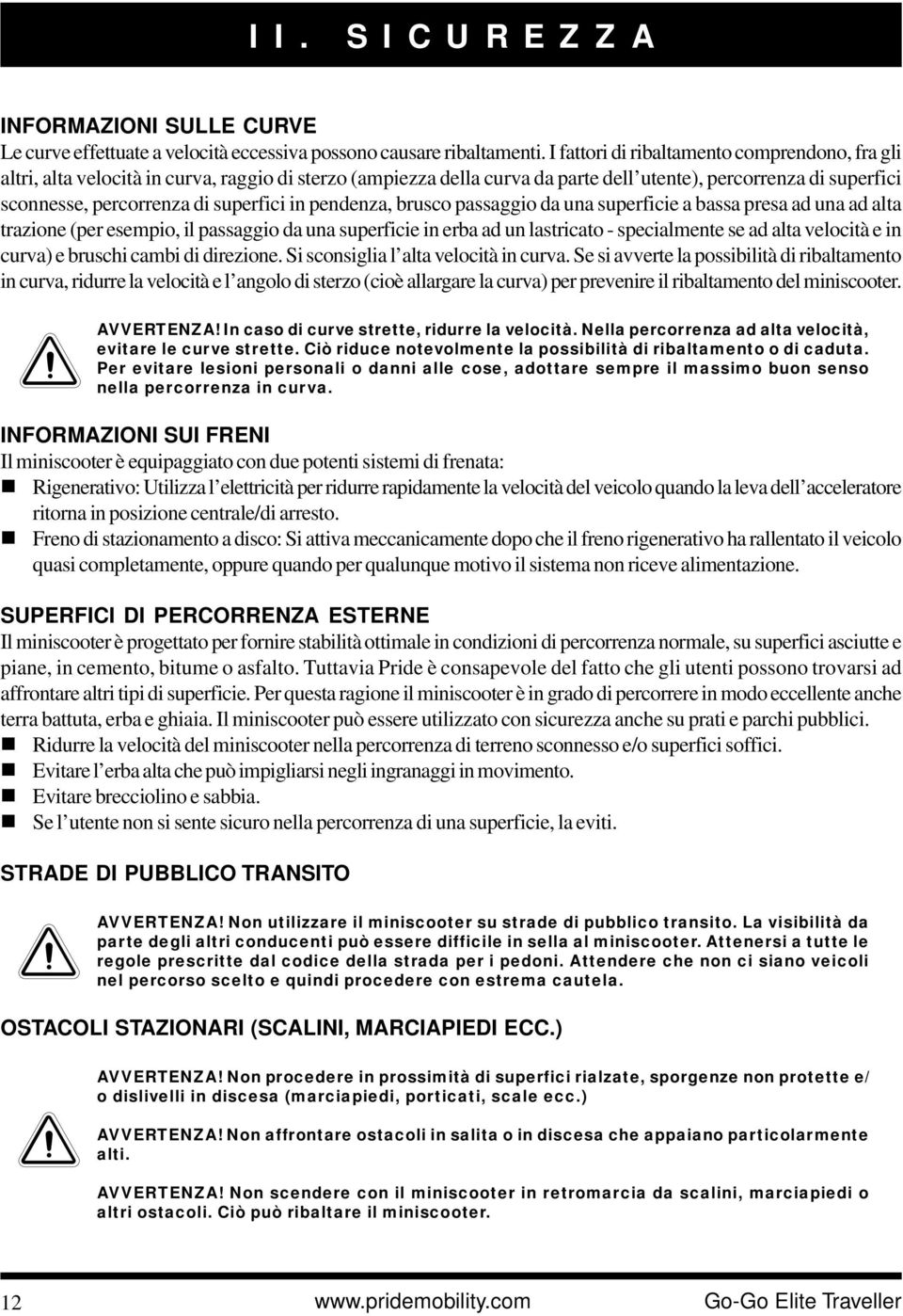 superfici in pendenza, brusco passaggio da una superficie a bassa presa ad una ad alta trazione (per esempio, il passaggio da una superficie in erba ad un lastricato - specialmente se ad alta