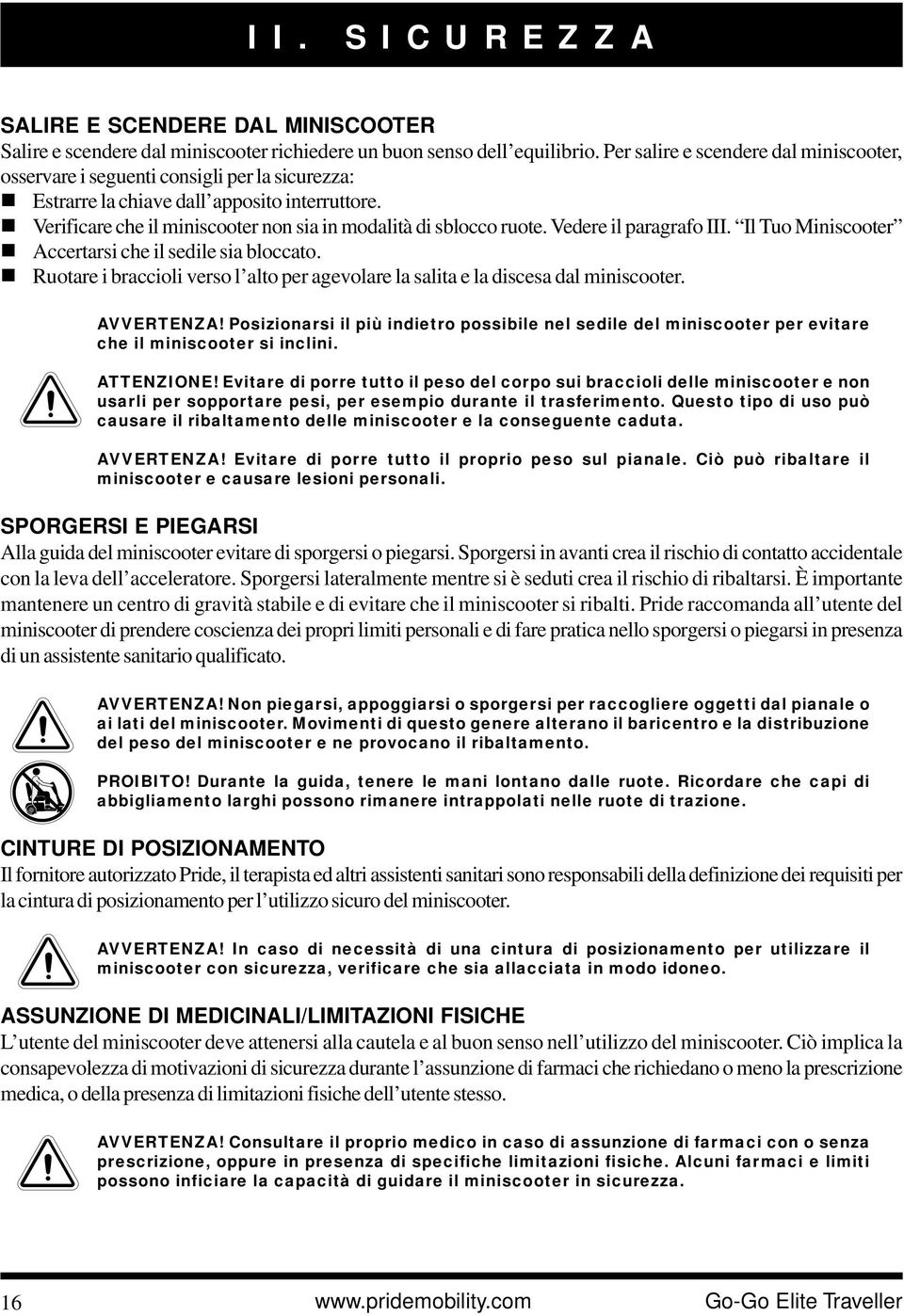 ! Verificare che il miniscooter non sia in modalità di sblocco ruote. Vedere il paragrafo III. Il Tuo Miniscooter! Accertarsi che il sedile sia bloccato.