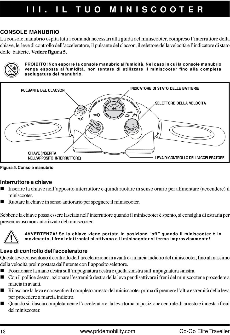 Nel caso in cui la console manubrio venga esposta all umidità, non tentare di utilizzare il miniscooter fino alla completa asciugatura del manubrio.