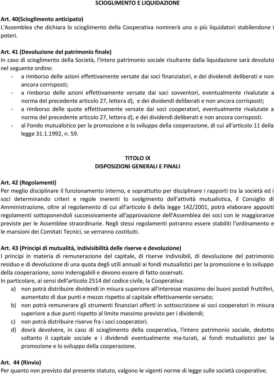 41 (Devoluzione del patrimonio finale) In caso di scioglimento della Società, l'intero patrimonio sociale risultante dalla liquidazione sarà devoluto nel seguente ordine: - a rimborso delle azioni