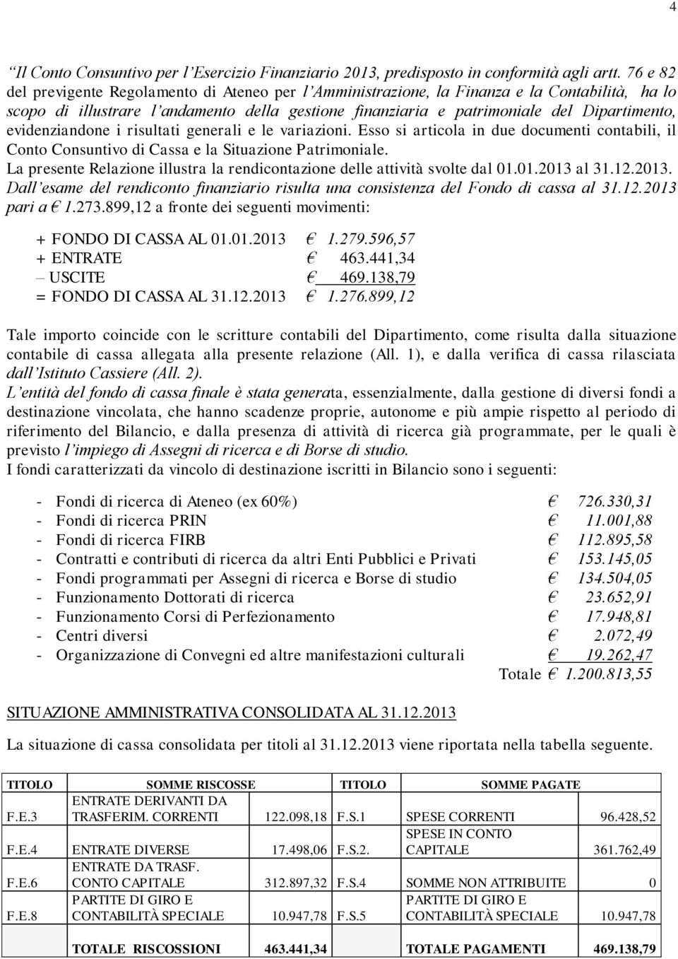 evidenziandone i risultati generali e le variazioni. Esso si articola in due documenti contabili, il Conto Consuntivo di Cassa e la Situazione Patrimoniale.