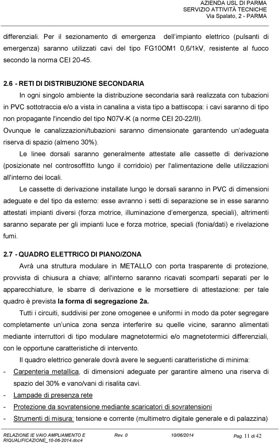 6 - RETI DI DISTRIBUZIONE SECONDARIA In ogni singolo ambiente la distribuzione secondaria sarà realizzata con tubazioni in PVC sottotraccia e/o a vista in canalina a vista tipo a battiscopa: i cavi