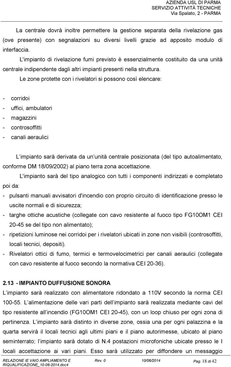 Le zone protette con i rivelatori si possono così elencare: - corridoi - uffici, ambulatori - magazzini - controsoffitti - canali aeraulici L impianto sarà derivata da un unità centrale posizionata