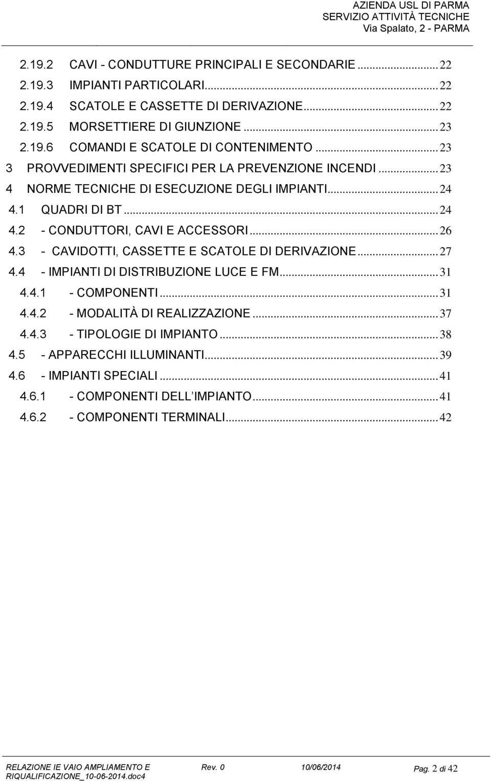 3 - CAVIDOTTI, CASSETTE E SCATOLE DI DERIVAZIONE...27 4.4 - IMPIANTI DI DISTRIBUZIONE LUCE E FM...31 4.4.1 - COMPONENTI...31 4.4.2 - MODALITÀ DI REALIZZAZIONE...37 4.4.3 - TIPOLOGIE DI IMPIANTO.