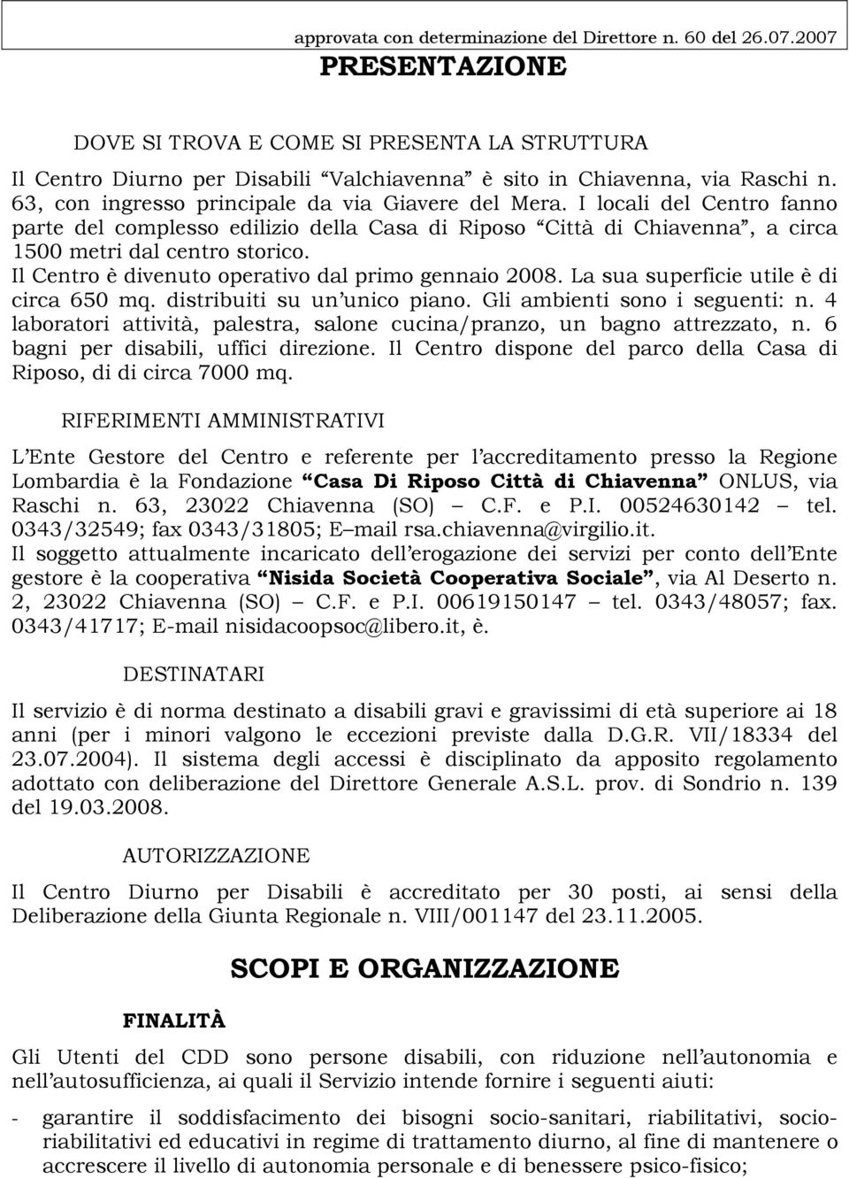 I locali del Centro fanno parte del complesso edilizio della Casa di Riposo Città di Chiavenna, a circa 1500 metri dal centro storico. Il Centro è divenuto operativo dal primo gennaio 2008.