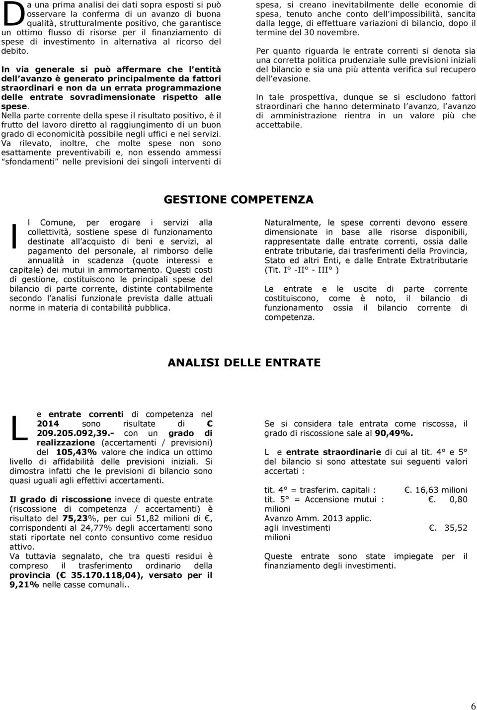 In via generale si può affermare che l entità dell avanzo è generato principalmente da fattori straordinari e non da un errata programmazione delle entrate sovradimensionate rispetto alle spese.