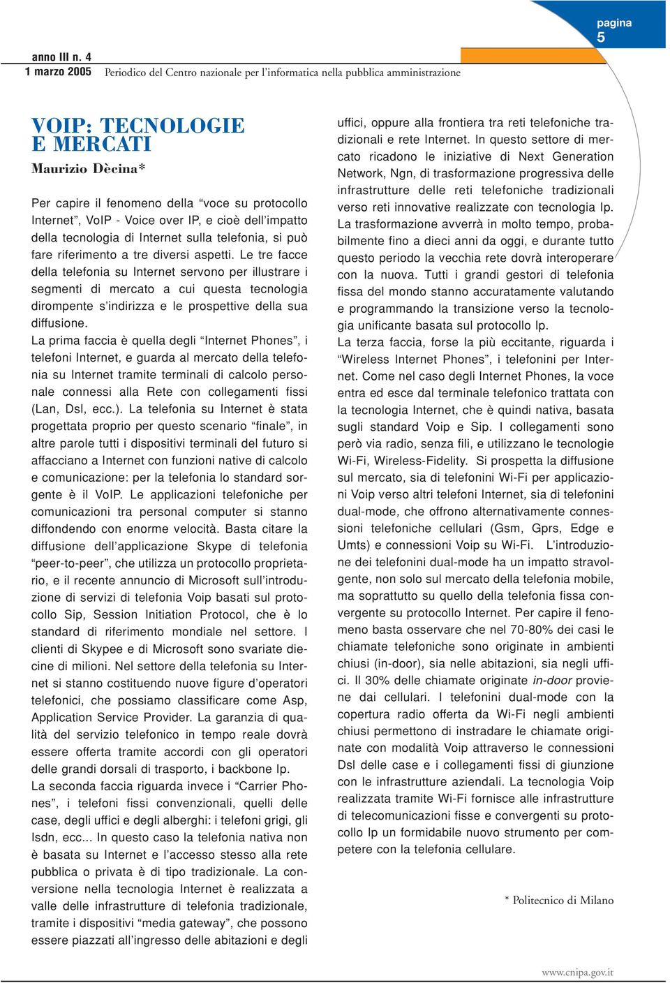 Voice over IP, e cioè dell impatto della tecnologia di Internet sulla telefonia, si può fare riferimento a tre diversi aspetti.