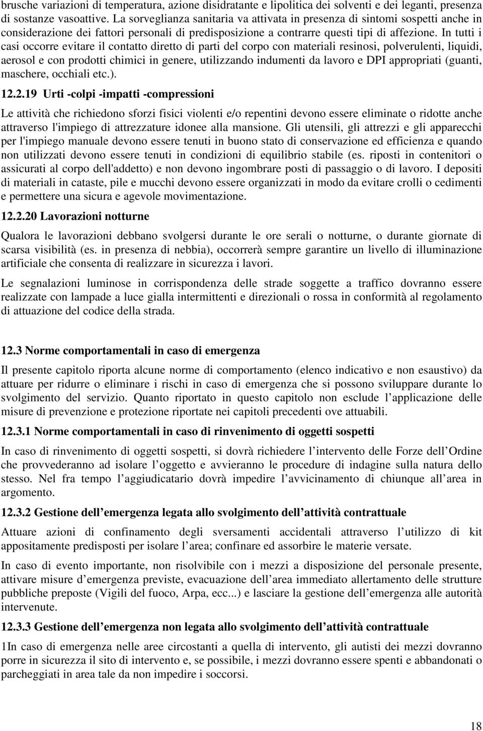 In tutti i casi occorre evitare il contatto diretto di parti del corpo con materiali resinosi, polverulenti, liquidi, aerosol e con prodotti chimici in genere, utilizzando indumenti da lavoro e DPI