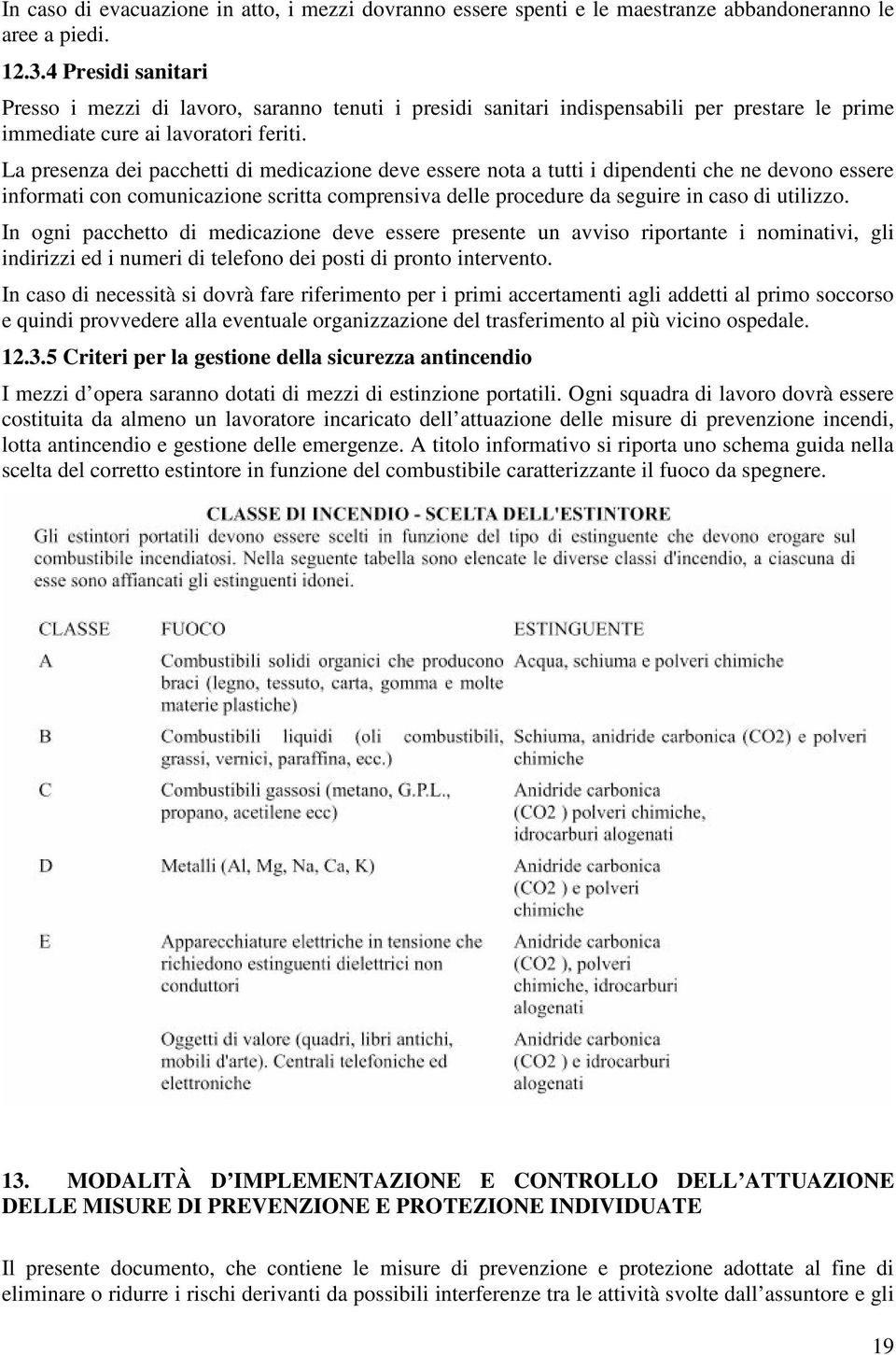 La presenza dei pacchetti di medicazione deve essere nota a tutti i dipendenti che ne devono essere informati con comunicazione scritta comprensiva delle procedure da seguire in caso di utilizzo.