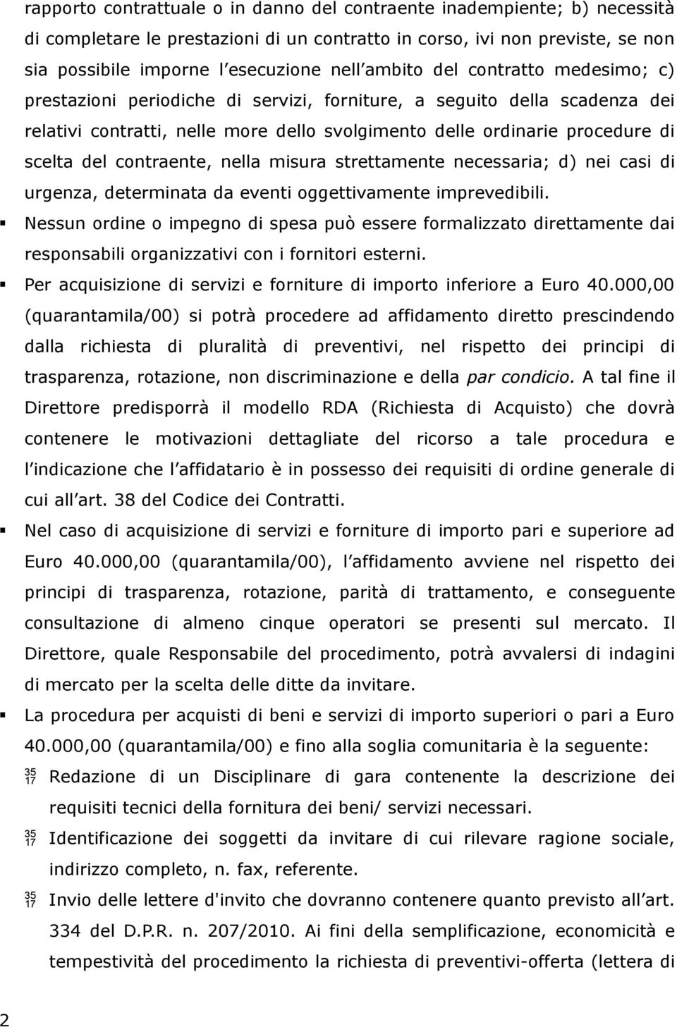 contraente, nella misura strettamente necessaria; d) nei casi di urgenza, determinata da eventi oggettivamente imprevedibili.