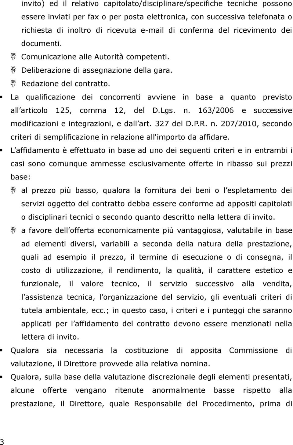 La qualificazione dei concorrenti avviene in base a quanto previsto all articolo 125, comma 12, del D.Lgs. n. 163/2006 e successive modificazioni e integrazioni, e dall art. 327 del D.P.R. n. 207/2010, secondo criteri di semplificazione in relazione all'importo da affidare.