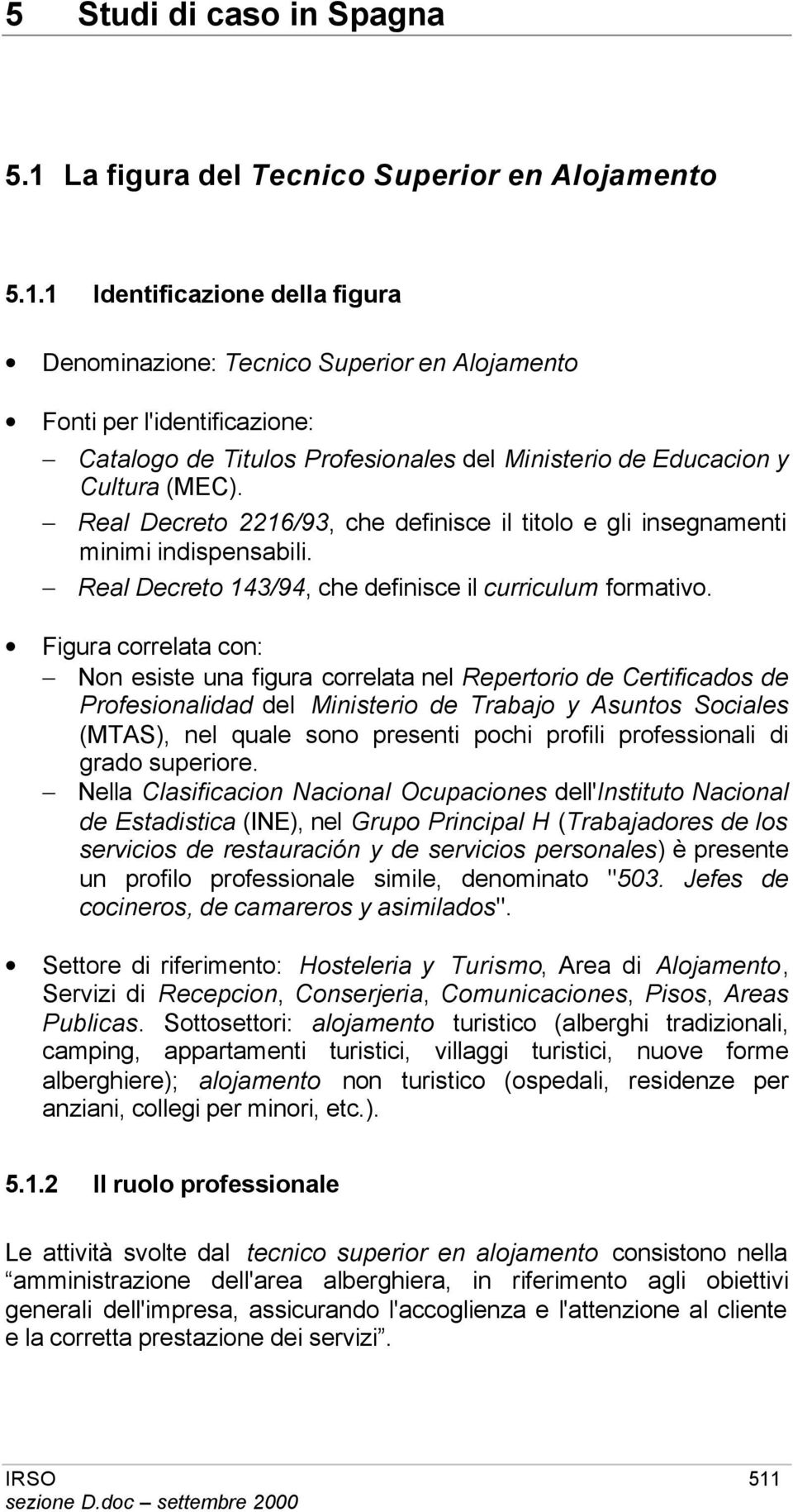 1 Identificazione della figura Denominazione: Tecnico Superior en Alojamento Fonti per l'identificazione: Catalogo de Titulos Profesionales del Ministerio de Educacion y Cultura (MEC).