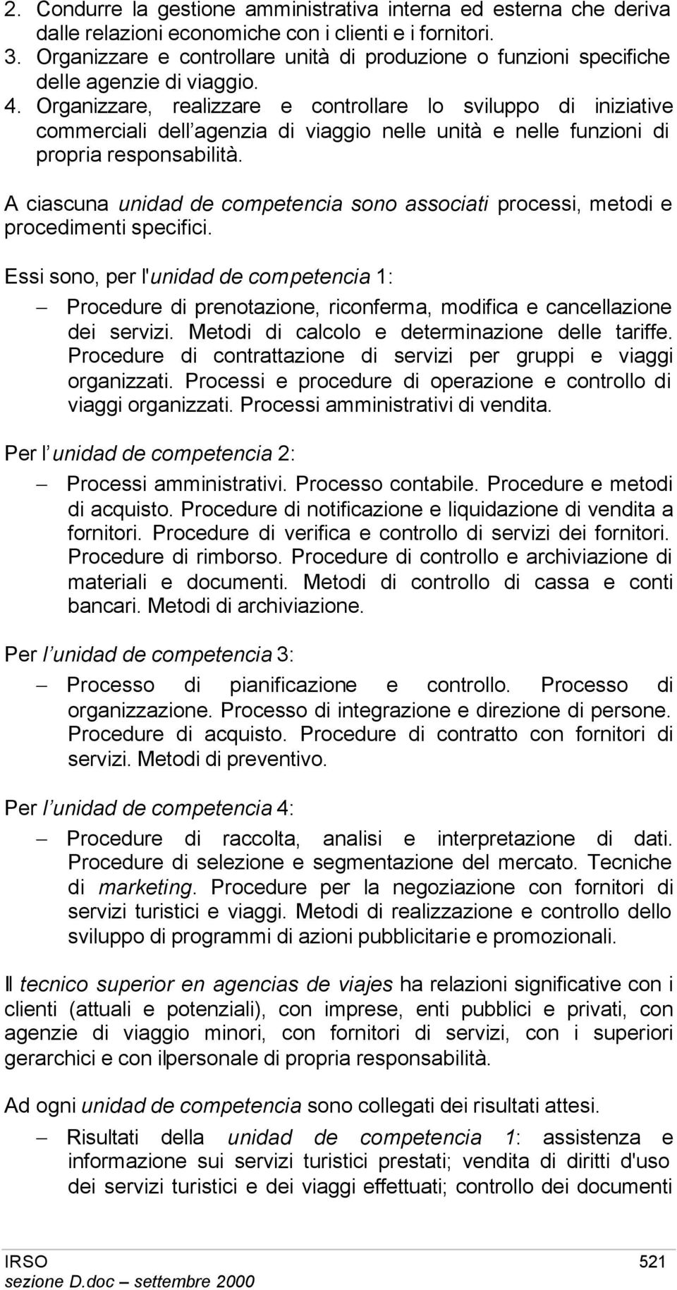 Organizzare, realizzare e controllare lo sviluppo di iniziative commerciali dell agenzia di viaggio nelle unità e nelle funzioni di propria responsabilità.