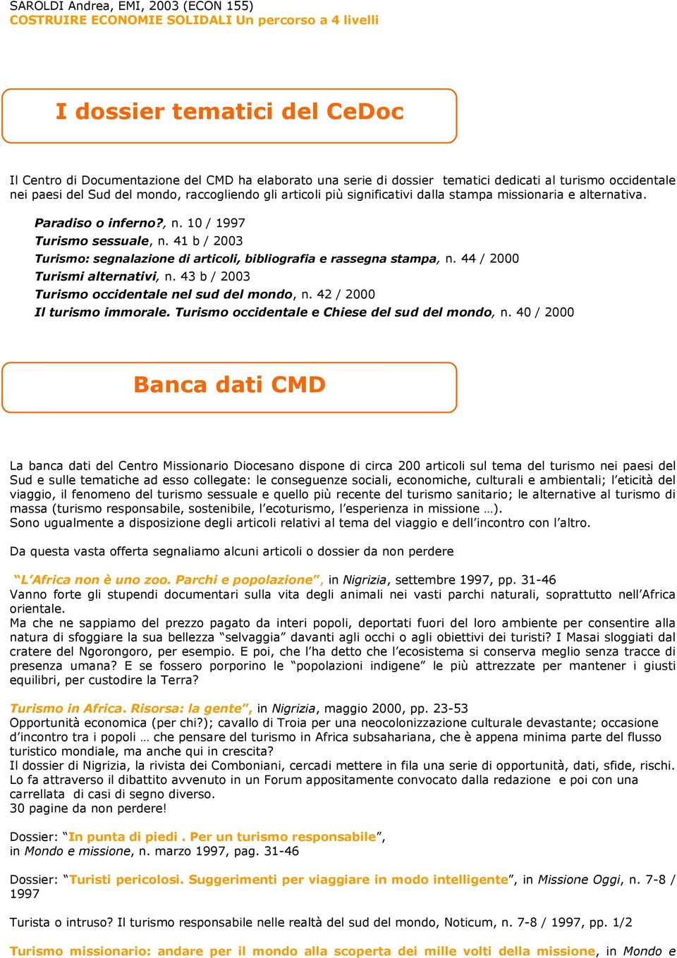 41 b / 2003 Turismo: segnalazione di articoli, bibliografia e rassegna stampa, n. 44 / 2000 Turismi alternativi, n. 43 b / 2003 Turismo occidentale nel sud del mondo, n. 42 / 2000 Il turismo immorale.