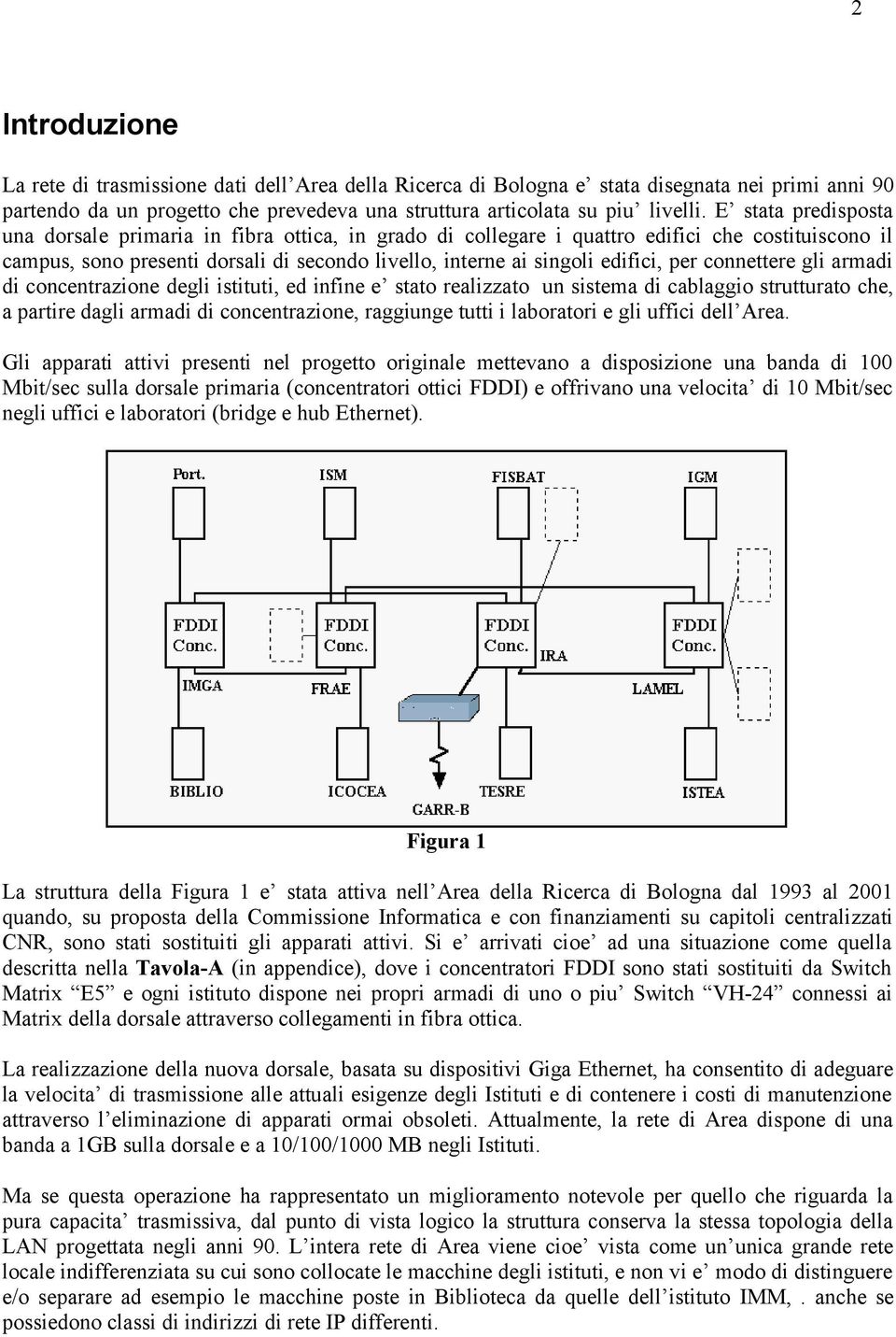 per connettere gli armadi di concentrazione degli istituti, ed infine e stato realizzato un sistema di cablaggio strutturato che, a partire dagli armadi di concentrazione, raggiunge tutti i