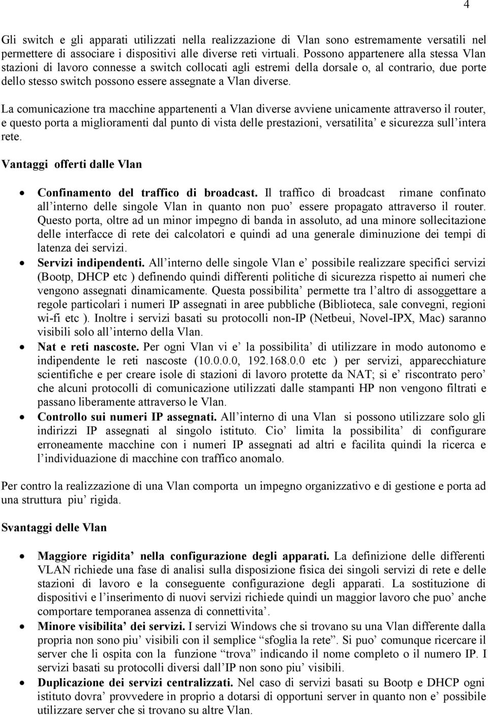 La comunicazione tra macchine appartenenti a Vlan diverse avviene unicamente attraverso il router, e questo porta a miglioramenti dal punto di vista delle prestazioni, versatilita e sicurezza sull