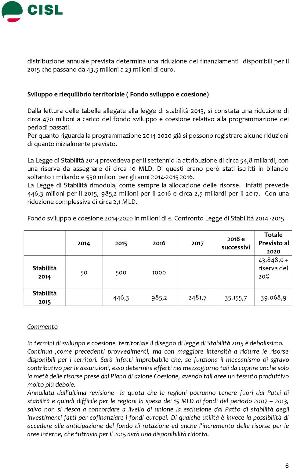 sviluppo e coesione relativo alla programmazione dei periodi passati. Per quanto riguarda la programmazione 2014-2020 già si possono registrare alcune riduzioni di quanto inizialmente previsto.