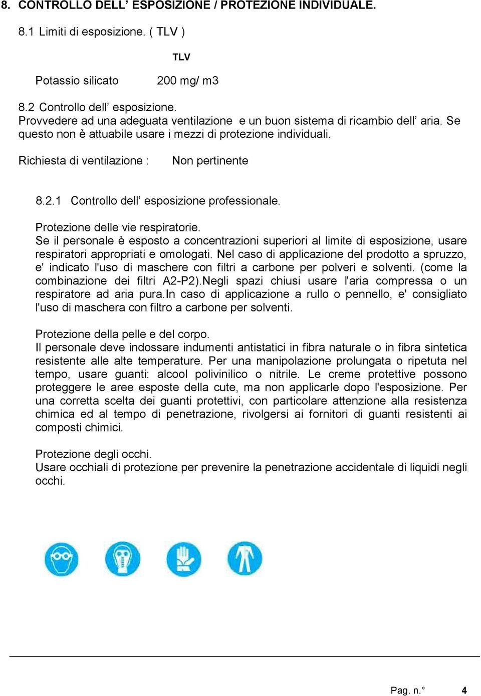 1 Controllo dell esposizione professionale. Protezione delle vie respiratorie. Se il personale è esposto a concentrazioni superiori al limite di esposizione, usare respiratori appropriati e omologati.