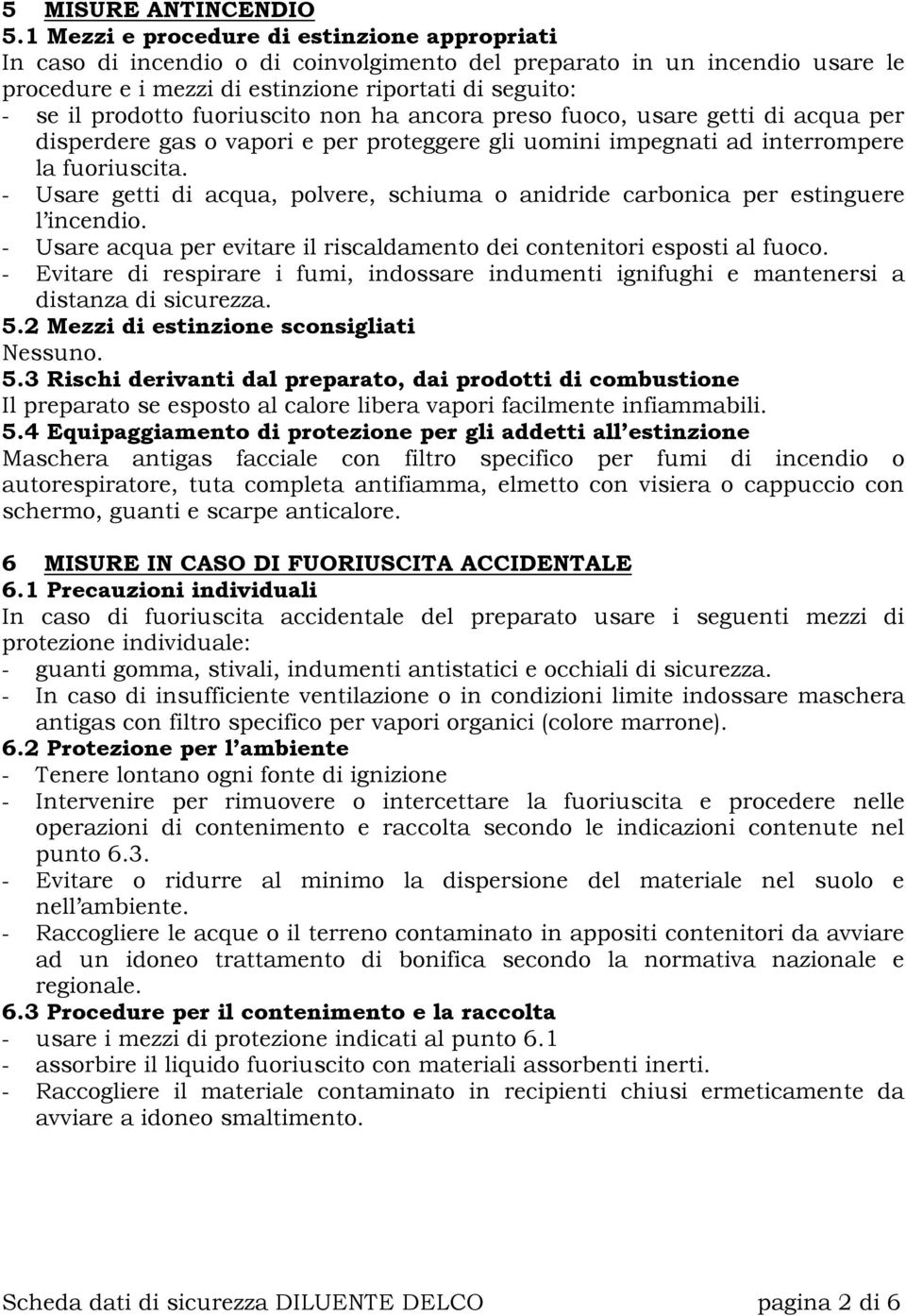 fuoriuscito non ha ancora preso fuoco, usare getti di acqua per disperdere gas o vapori e per proteggere gli uomini impegnati ad interrompere la fuoriuscita.