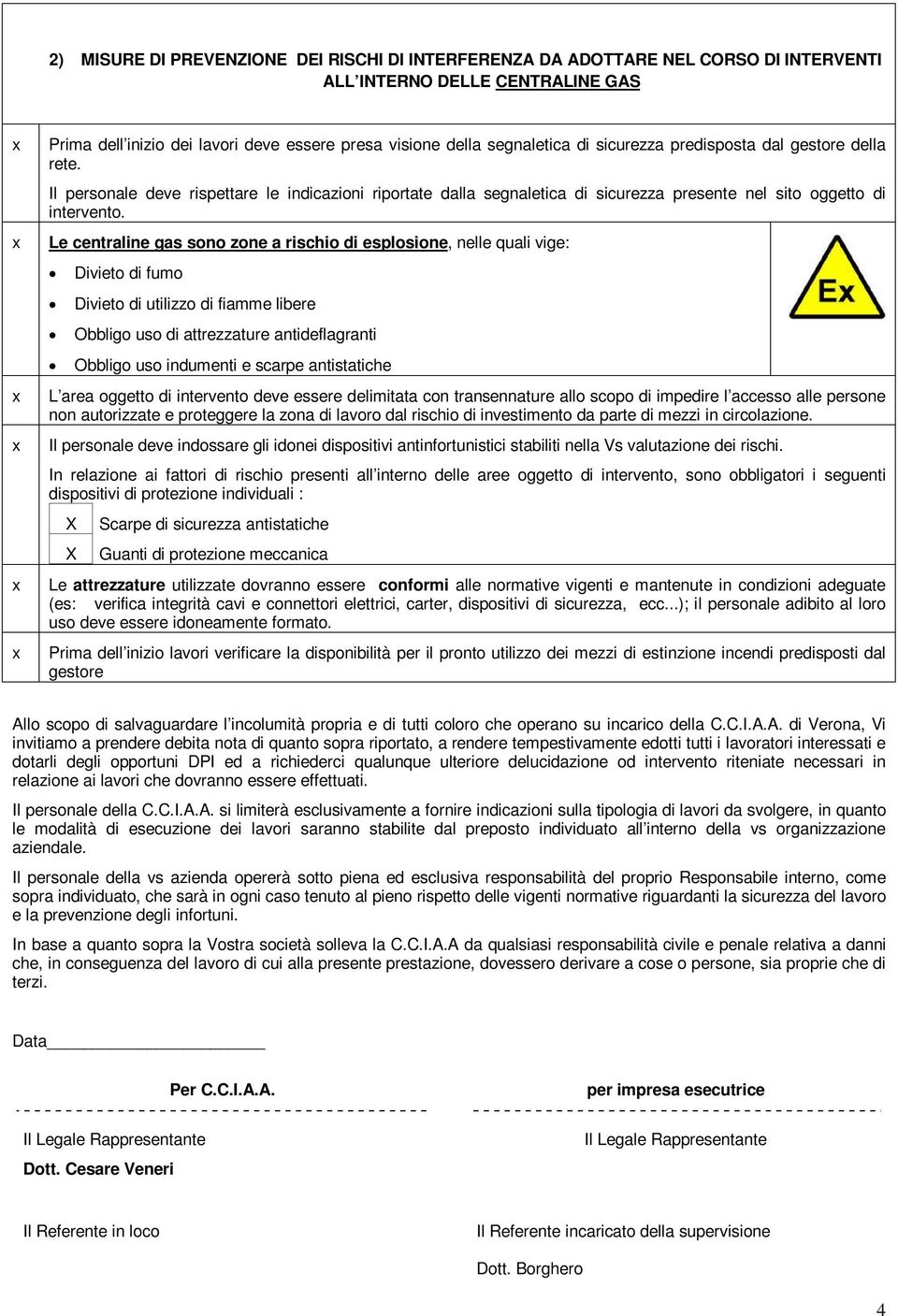 Le centraline gas sono zone a rischio di esplosione, nelle quali vige: Divieto di fumo Divieto di utilizzo di fiamme libere Obbligo uso di attrezzature antideflagranti Obbligo uso indumenti e scarpe