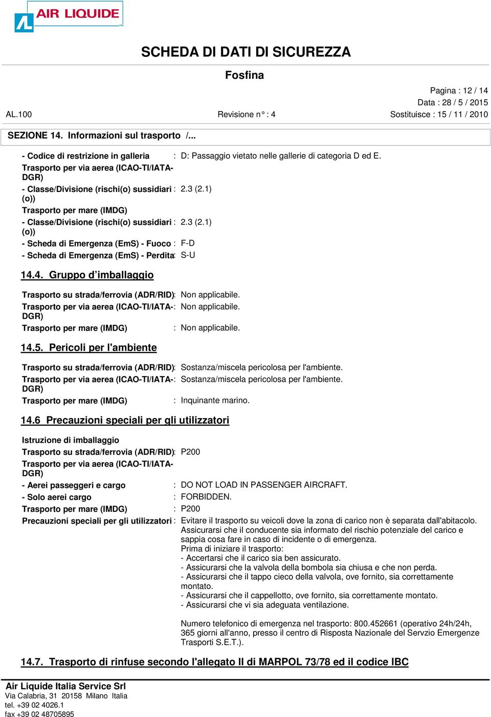 4. Gruppo d imballaggio Trasporto su strada/ferrovia (ADR/RID): Non applicabile. Trasporto per via aerea (ICAO-TI/IATA-: Non applicabile. DGR) Trasporto per mare (IMDG) : Non applicabile. 14.5.