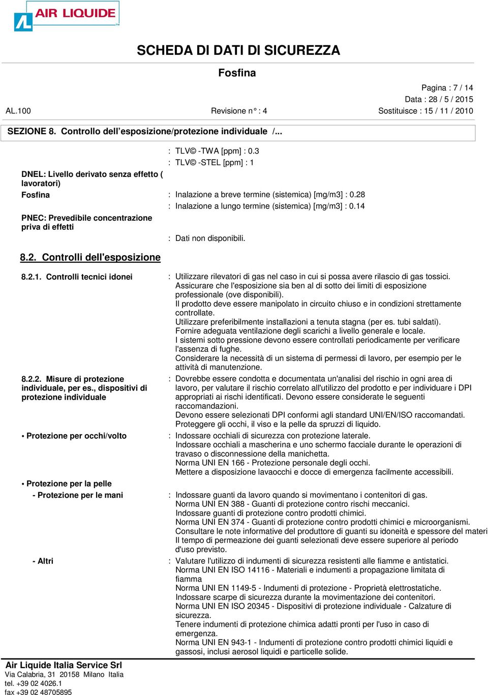 14 PNEC: Prevedibile concentrazione priva di effetti : Dati non disponibili. 8.2. Controlli dell'esposizione 8.2.1. Controlli tecnici idonei : Utilizzare rilevatori di gas nel caso in cui si possa avere rilascio di gas tossici.