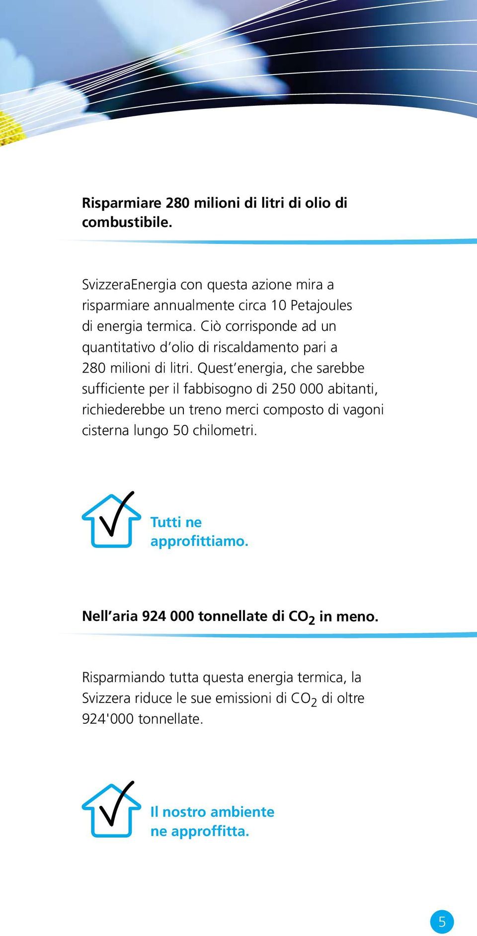 Ciò corrisponde ad un quantitativo d olio di riscaldamento pari a 280 milioni di litri.