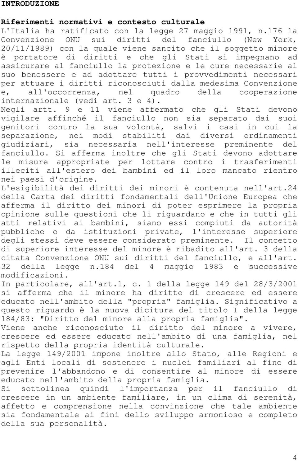 fanciullo la protezione e le cure necessarie al suo benessere e ad adottare tutti i provvedimenti necessari per attuare i diritti riconosciuti dalla medesima Convenzione e, all'occorrenza, nel quadro