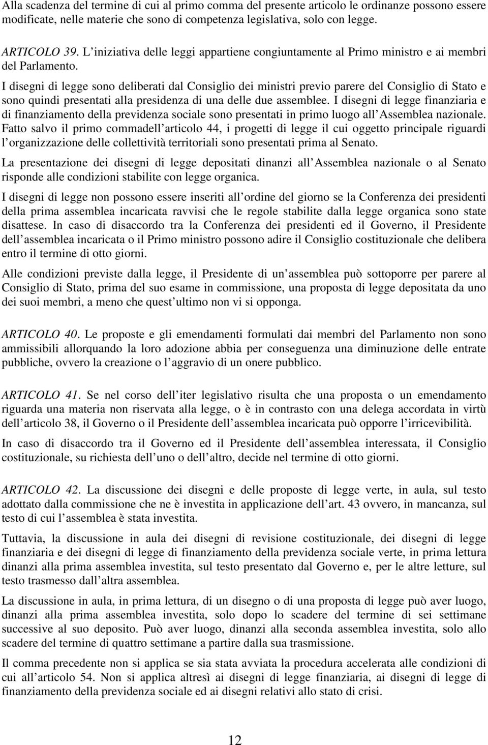 I disegni di legge sono deliberati dal Consiglio dei ministri previo parere del Consiglio di Stato e sono quindi presentati alla presidenza di una delle due assemblee.