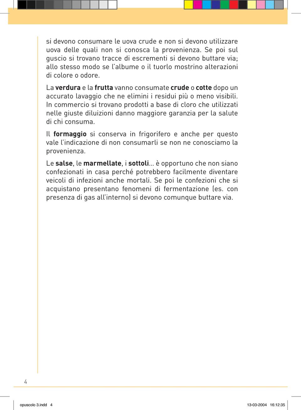 La verdura e la frutta vanno consumate crude o cotte dopo un accurato lavaggio che ne elimini i residui più o meno visibili.