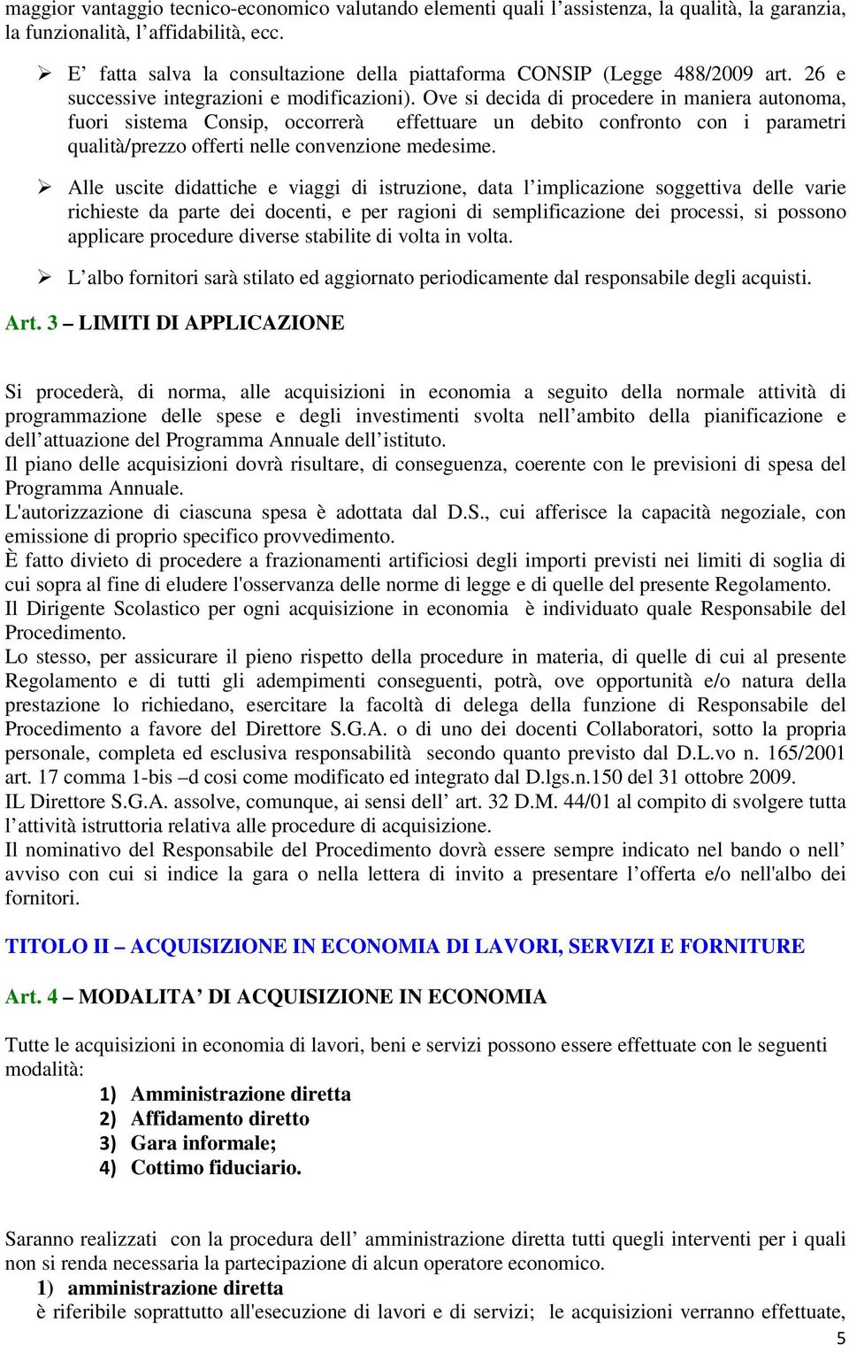 Ove si decida di procedere in maniera autonoma, fuori sistema Consip, occorrerà effettuare un debito confronto con i parametri qualità/prezzo offerti nelle convenzione medesime.