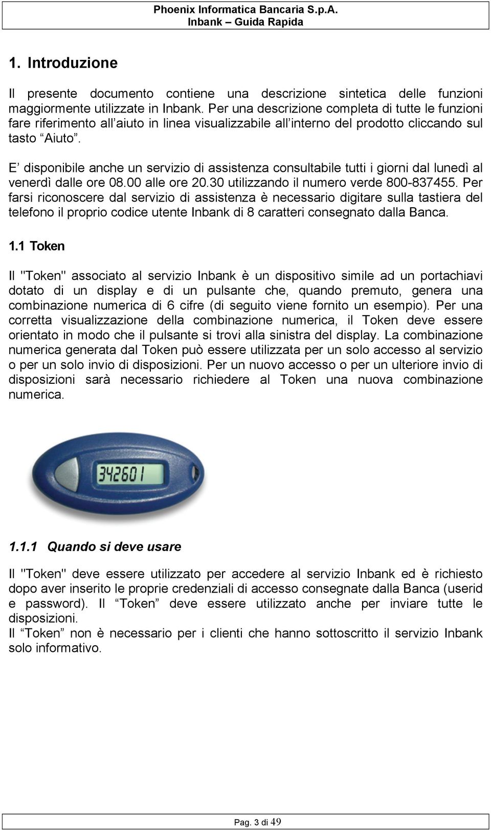 E disponibile anche un servizio di assistenza consultabile tutti i giorni dal lunedì al venerdì dalle ore 08.00 alle ore 20.30 utilizzando il numero verde 800-837455.