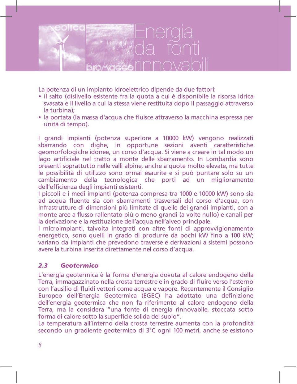 I grandi impianti (potenza superiore a 10000 kw) vengono realizzati sbarrando con dighe, in opportune sezioni aventi caratteristiche geomorfologiche idonee, un corso d acqua.