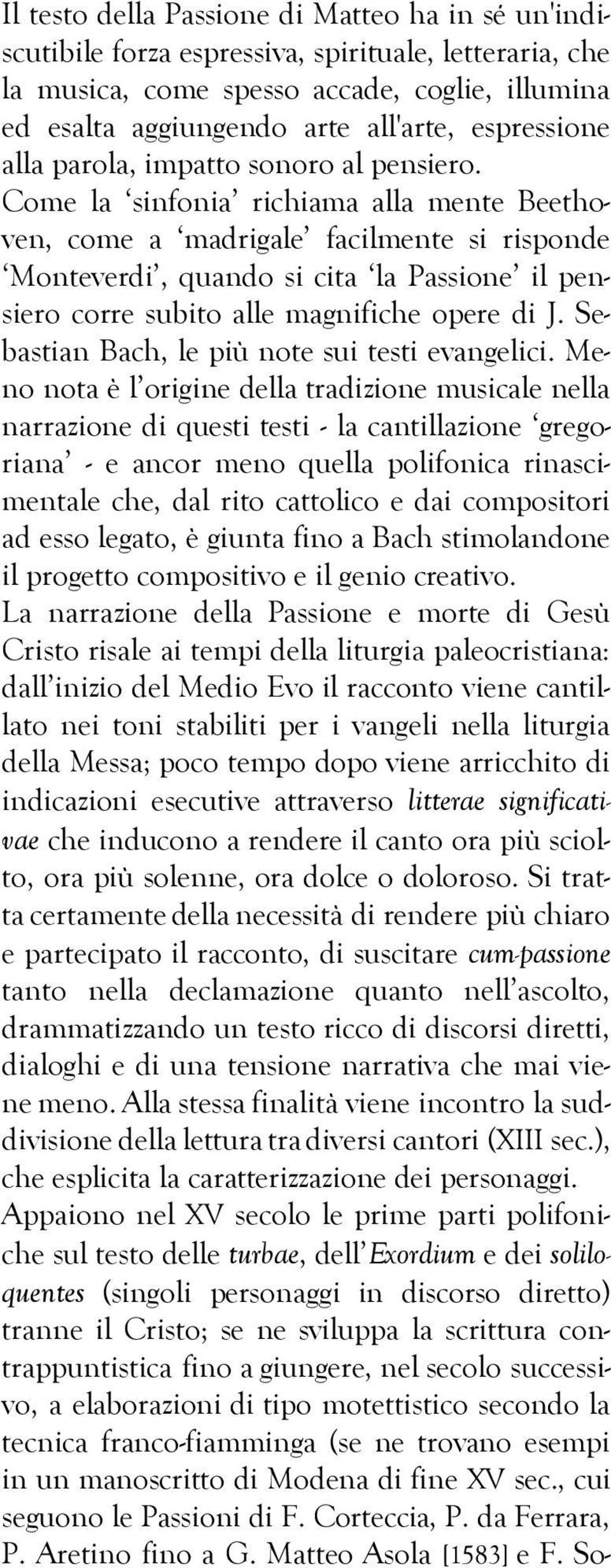 Come la sinfonia richiama alla mente Beethoven, come a madrigale facilmente si risponde Monteverdi, quando si cita la Passione il pensiero corre subito alle magnifiche opere di J.